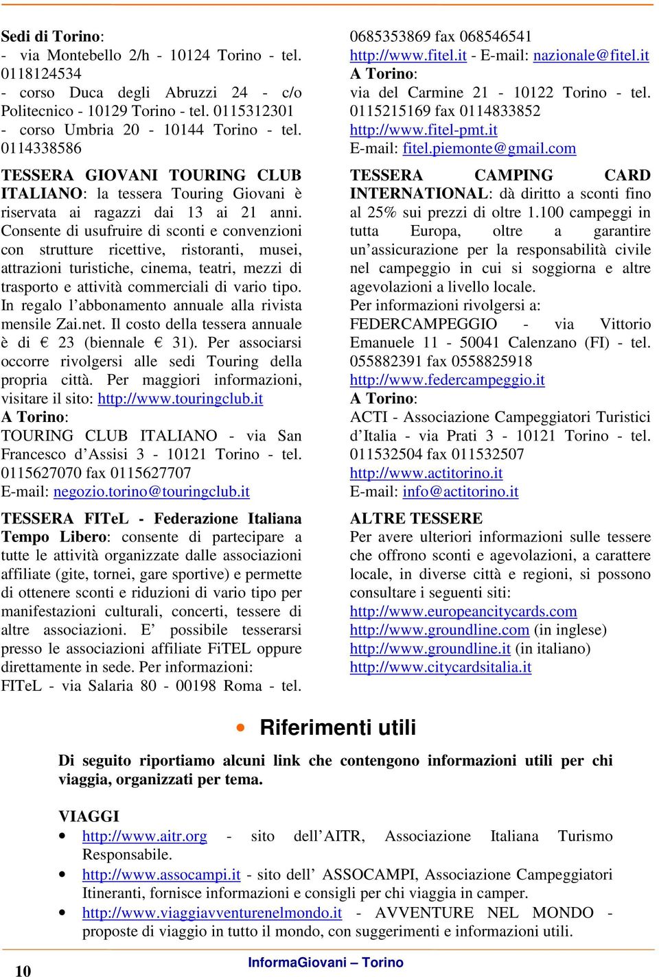 Consente di usufruire di sconti e convenzioni con strutture ricettive, ristoranti, musei, attrazioni turistiche, cinema, teatri, mezzi di trasporto e attività commerciali di vario tipo.