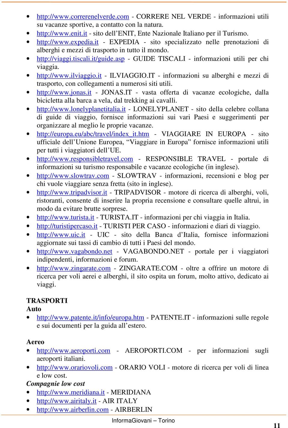 asp - GUIDE TISCALI - informazioni utili per chi viaggia. http://www.ilviaggio.it - ILVIAGGIO.IT - informazioni su alberghi e mezzi di trasporto, con collegamenti a numerosi siti utili. http://www.jonas.