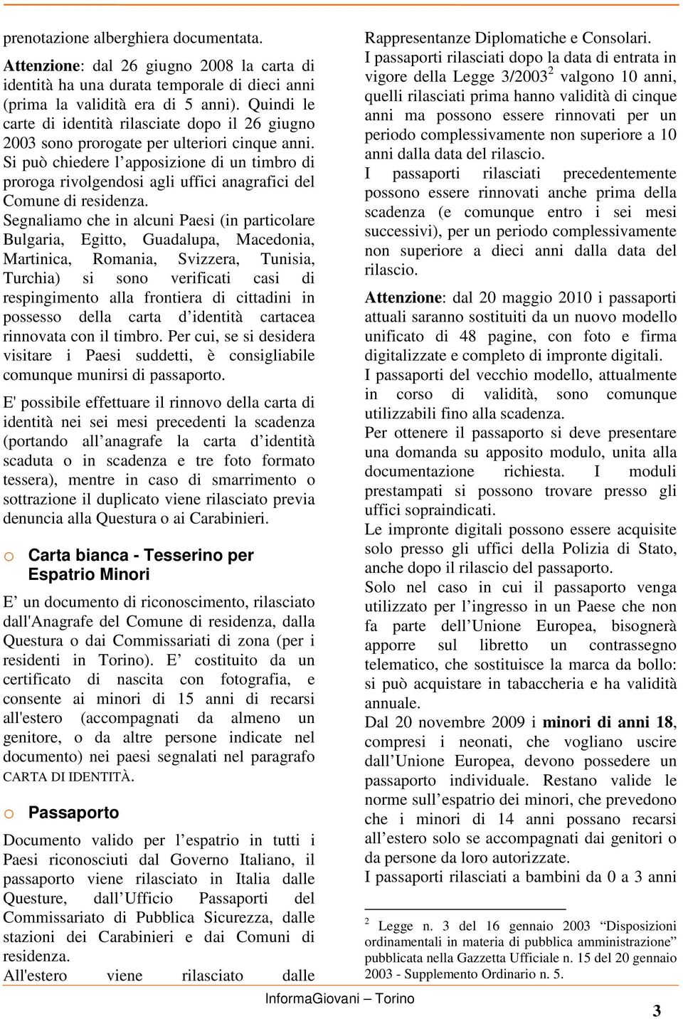 Si può chiedere l apposizione di un timbro di proroga rivolgendosi agli uffici anagrafici del Comune di residenza.