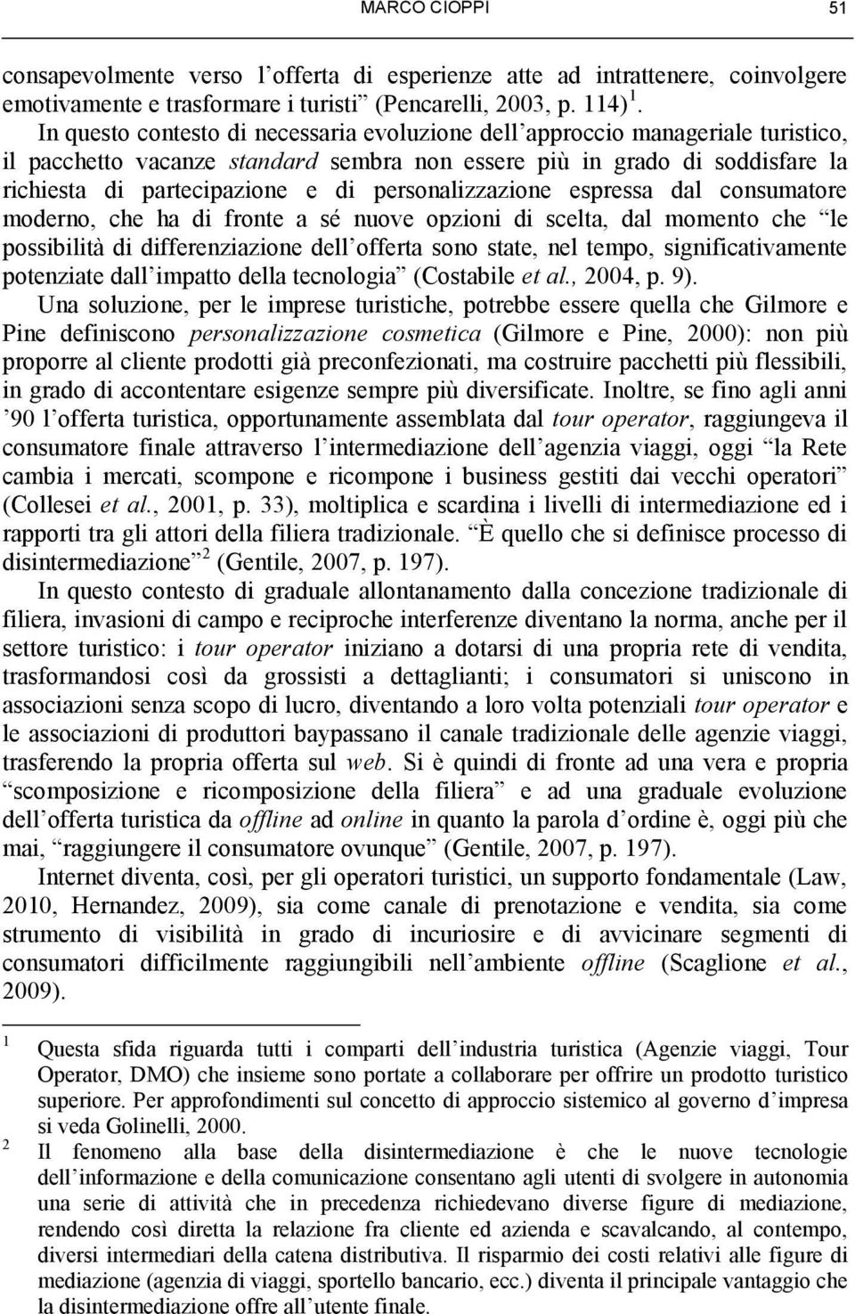 personalizzazione espressa dal consumatore moderno, che ha di fronte a sé nuove opzioni di scelta, dal momento che le possibilità di differenziazione dell offerta sono state, nel tempo,