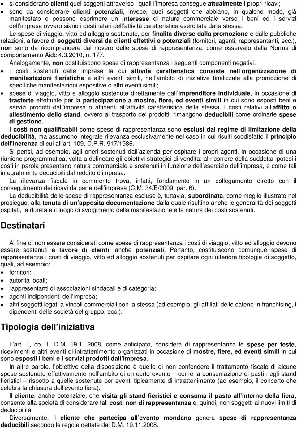 Le spese di viaggio, vitto ed alloggio sostenute, per finalità diverse dalla promozione e dalle pubbliche relazioni, a favore di soggetti diversi da clienti effettivi o potenziali (fornitori, agenti,