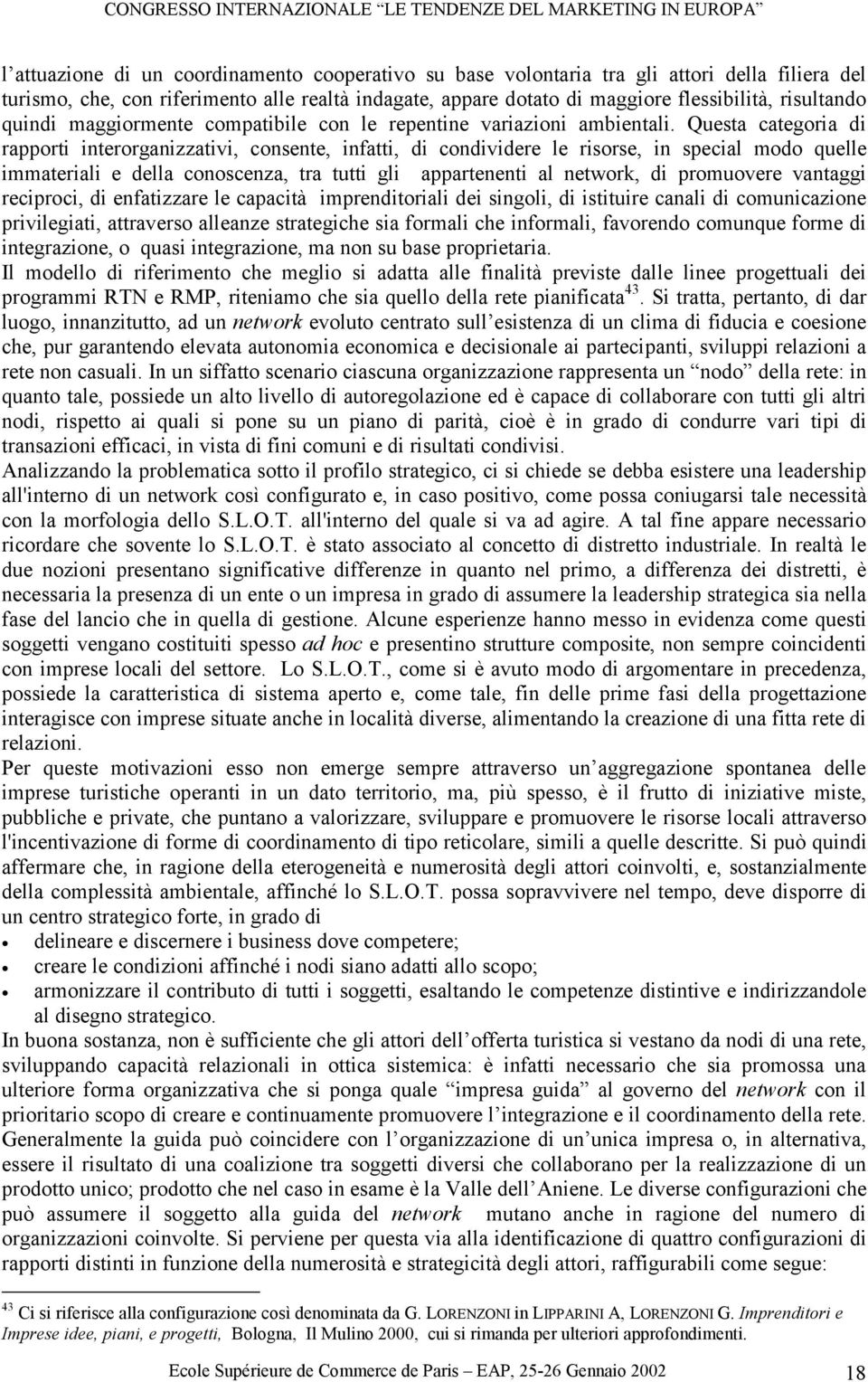 Questa categoria di rapporti interorganizzativi, consente, infatti, di condividere le risorse, in special modo quelle immateriali e della conoscenza, tra tutti gli appartenenti al network, di