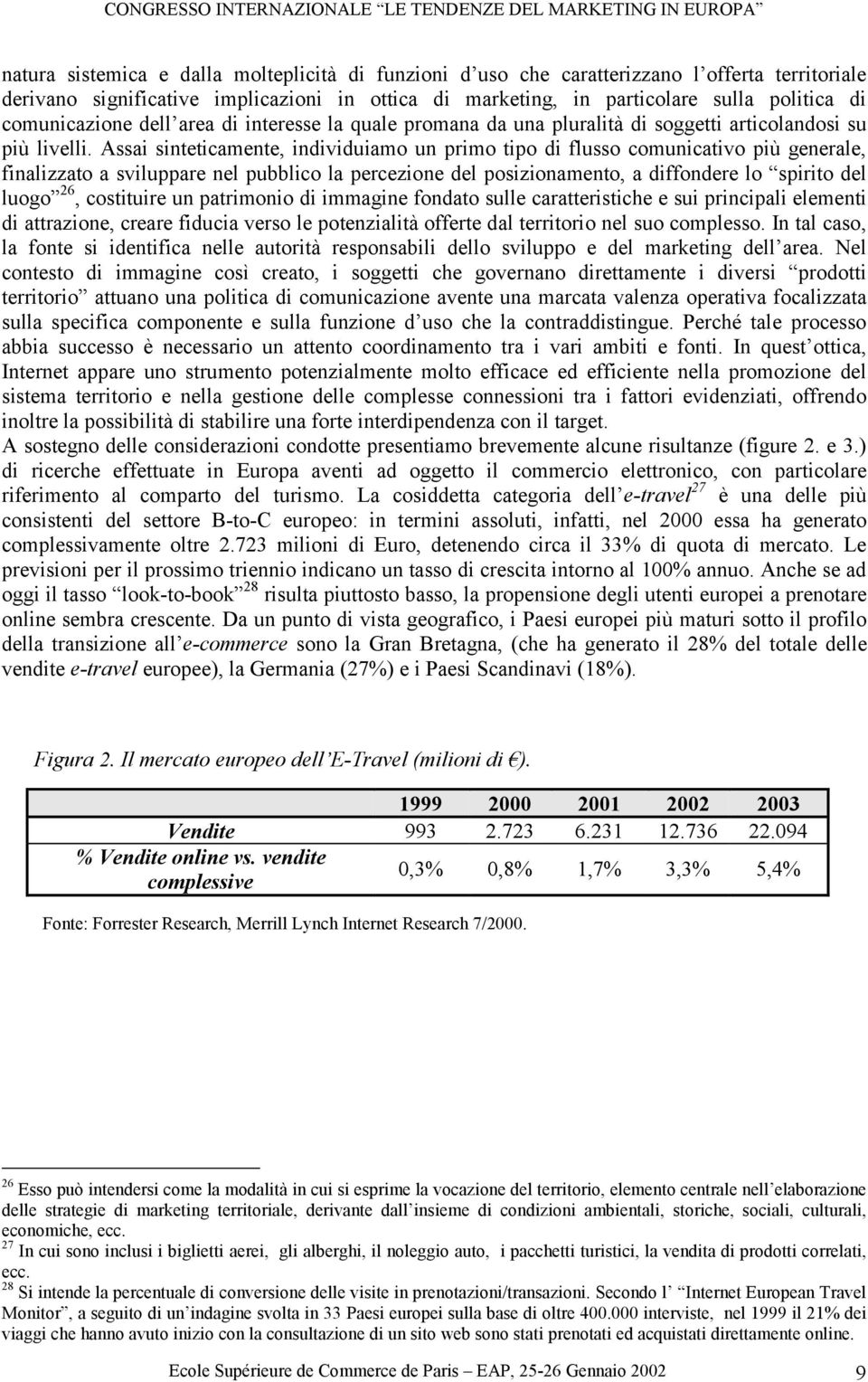 Assai sinteticamente, individuiamo un primo tipo di flusso comunicativo più generale, finalizzato a sviluppare nel pubblico la percezione del posizionamento, a diffondere lo spirito del luogo 26,