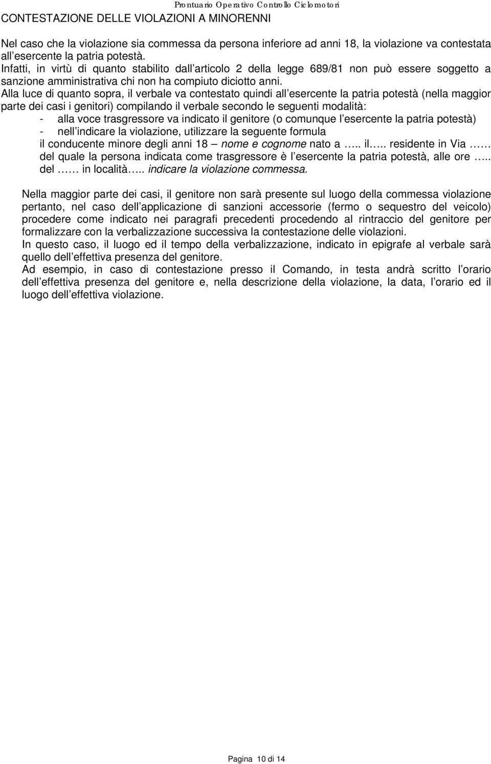 Alla luce di quanto sopra, il verbale va contestato quindi all esercente la patria potestà (nella maggior parte dei casi i genitori) compilando il verbale secondo le seguenti modalità: - alla voce