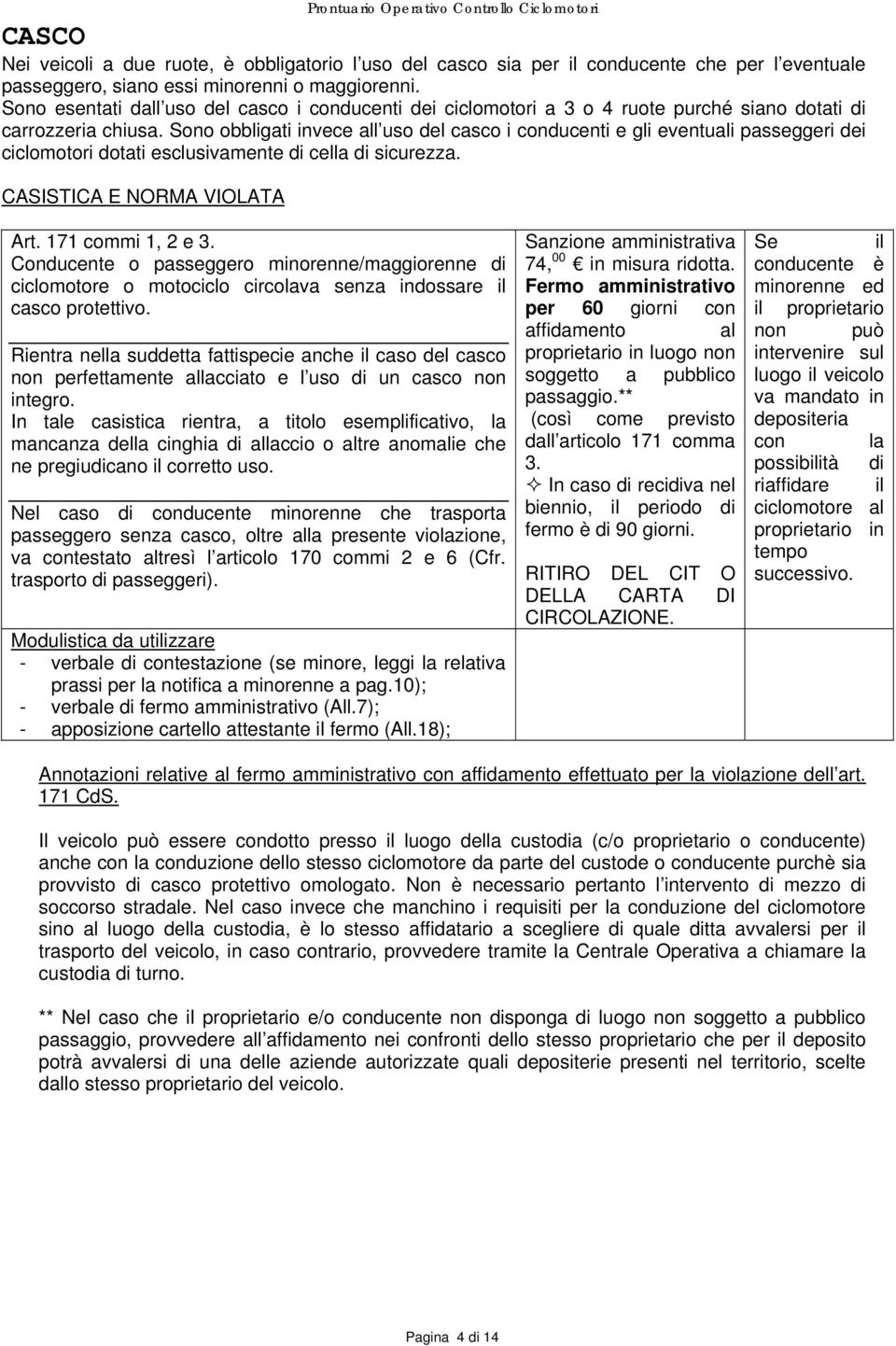 Sono obbligati invece all uso del casco i conducenti e gli eventuali passeggeri dei ciclomotori dotati esclusivamente di cella di sicurezza. CASISTICA E NORMA VIOLATA Art. 171 commi 1, 2 e 3.