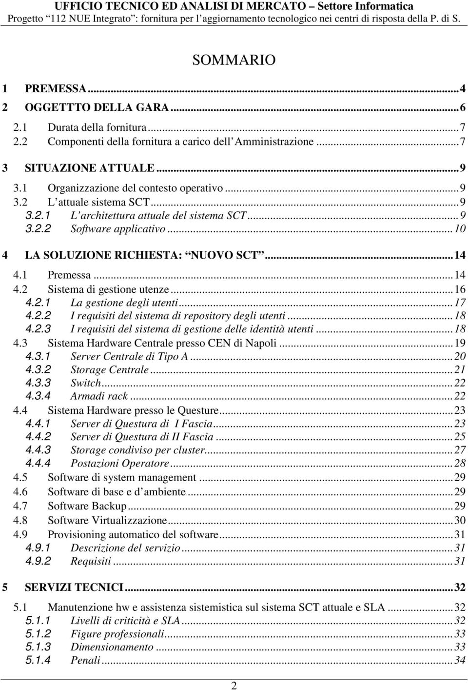 .. 14 4.1 Premessa... 14 4.2 Sistema di gestione utenze... 16 4.2.1 La gestione degli utenti... 17 4.2.2 I requisiti del sistema di repository degli utenti... 18 4.2.3 I requisiti del sistema di gestione delle identità utenti.