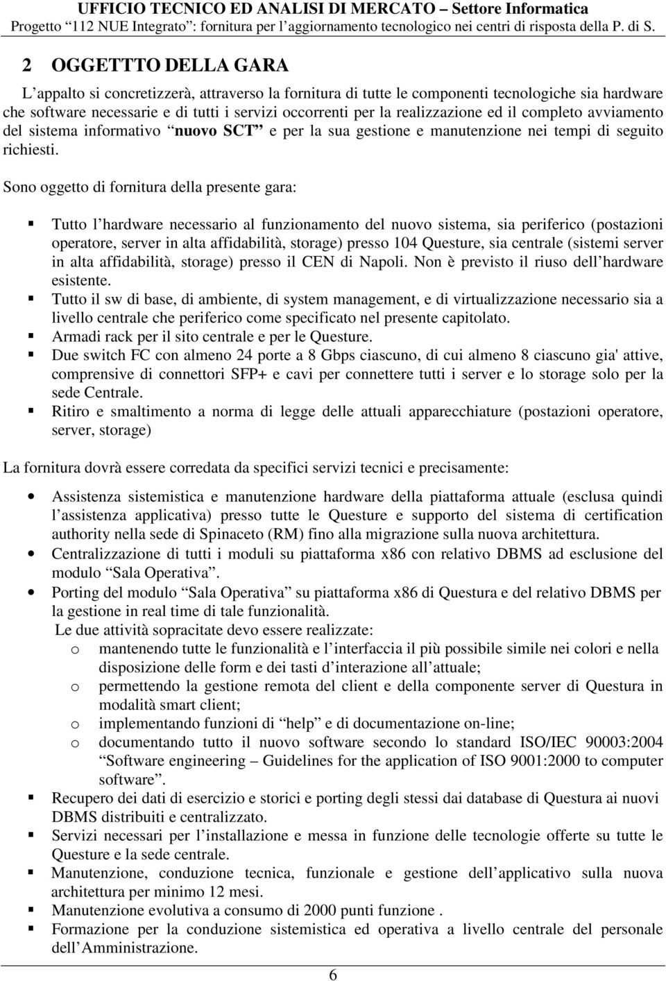 Sono oggetto di fornitura della presente gara: Tutto l hardware necessario al funzionamento del nuovo sistema, sia periferico (postazioni operatore, server in alta affidabilità, storage) presso 104