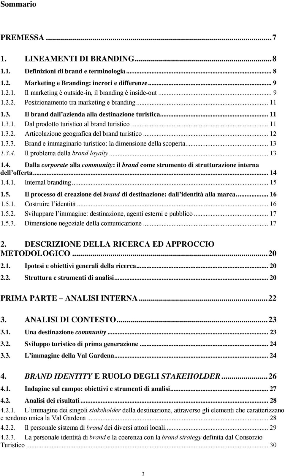 .. 12 1.3.3. Brand e immaginario turistico: la dimensione della scoperta... 13 1.3.4. Il problema della brand loyalty... 13 1.4. Dalla corporate alla community: il brand come strumento di strutturazione interna dell offerta.