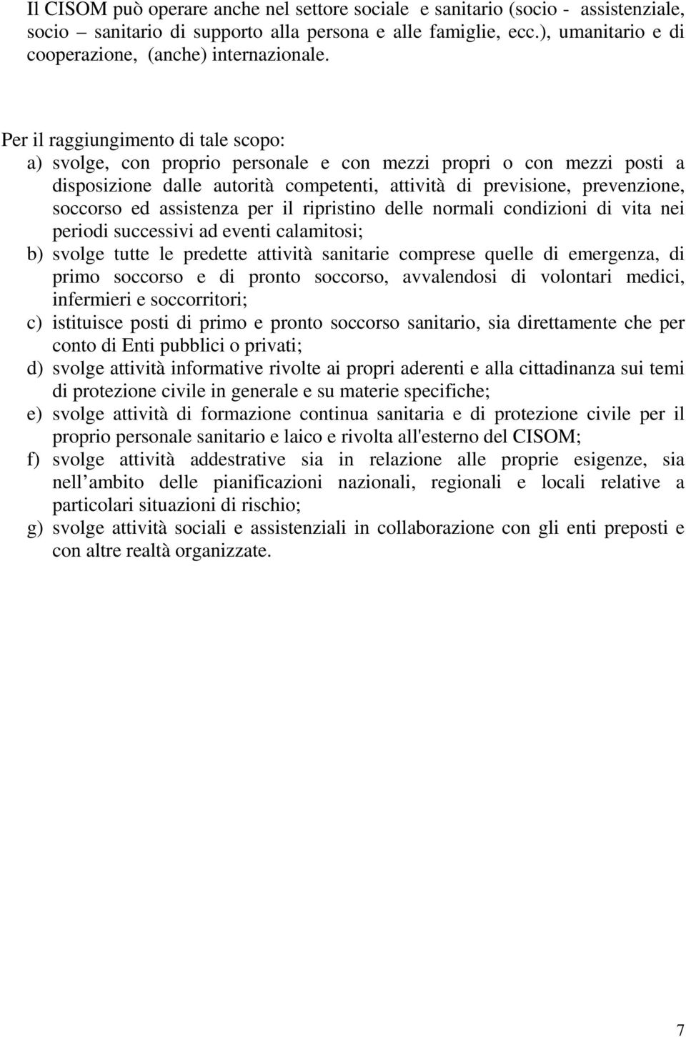 Per il raggiungimento di tale scopo: a) svolge, con proprio personale e con mezzi propri o con mezzi posti a disposizione dalle autorità competenti, attività di previsione, prevenzione, soccorso ed