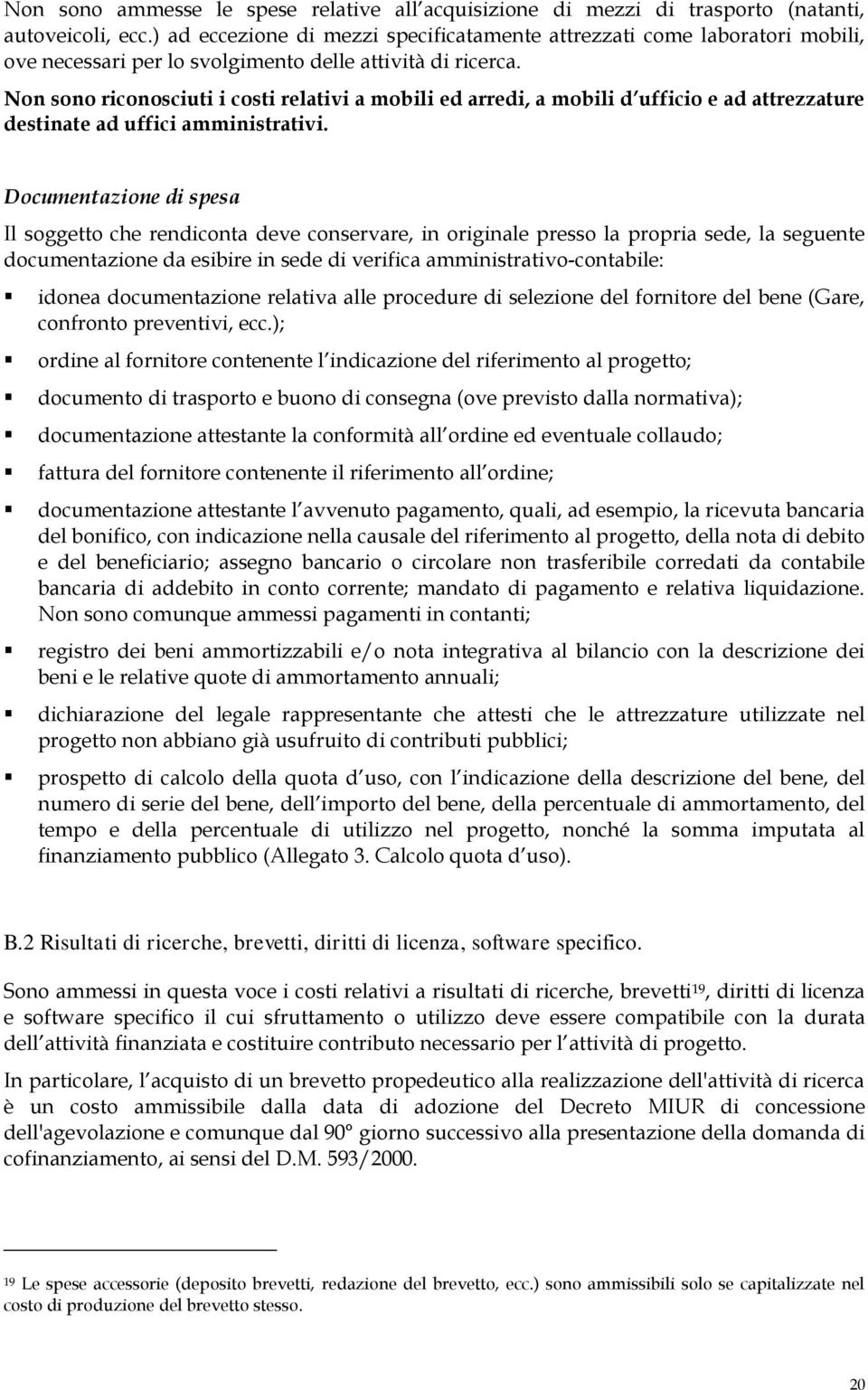 Non sono riconosciuti i costi relativi a mobili ed arredi, a mobili d ufficio e ad attrezzature destinate ad uffici amministrativi.