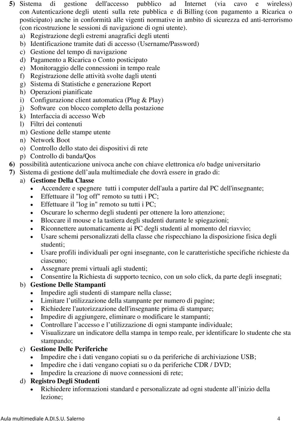 a) Registrazione degli estremi anagrafici degli utenti b) Identificazione tramite dati di accesso (Username/Password) c) Gestione del tempo di navigazione d) Pagamento a Ricarica o Conto posticipato