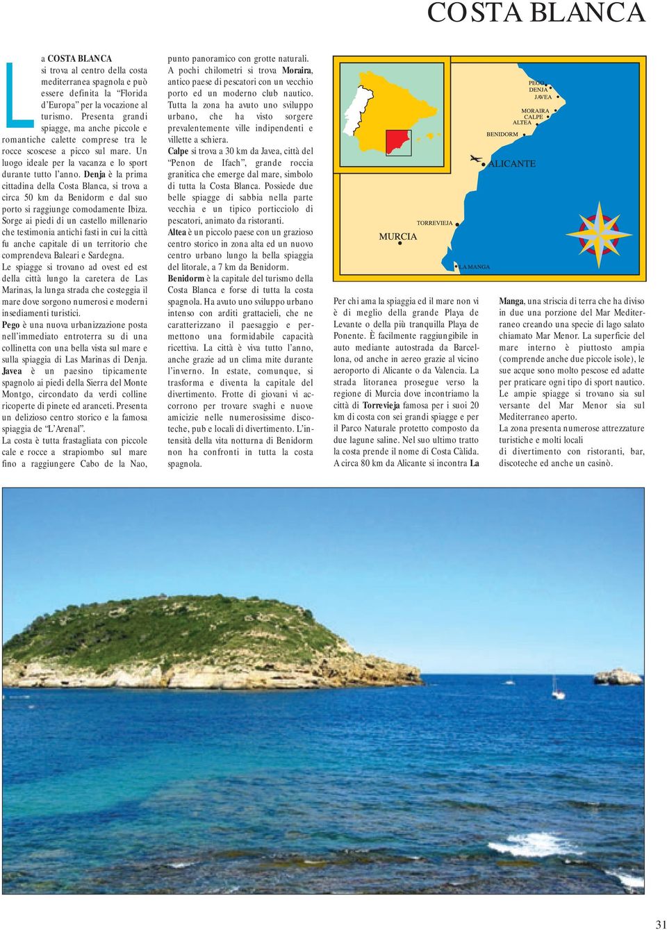 Denja è la prima cittadina della Costa Blanca, si trova a circa 50 km da Benidorm e dal suo porto si raggiunge comodamente Ibiza.