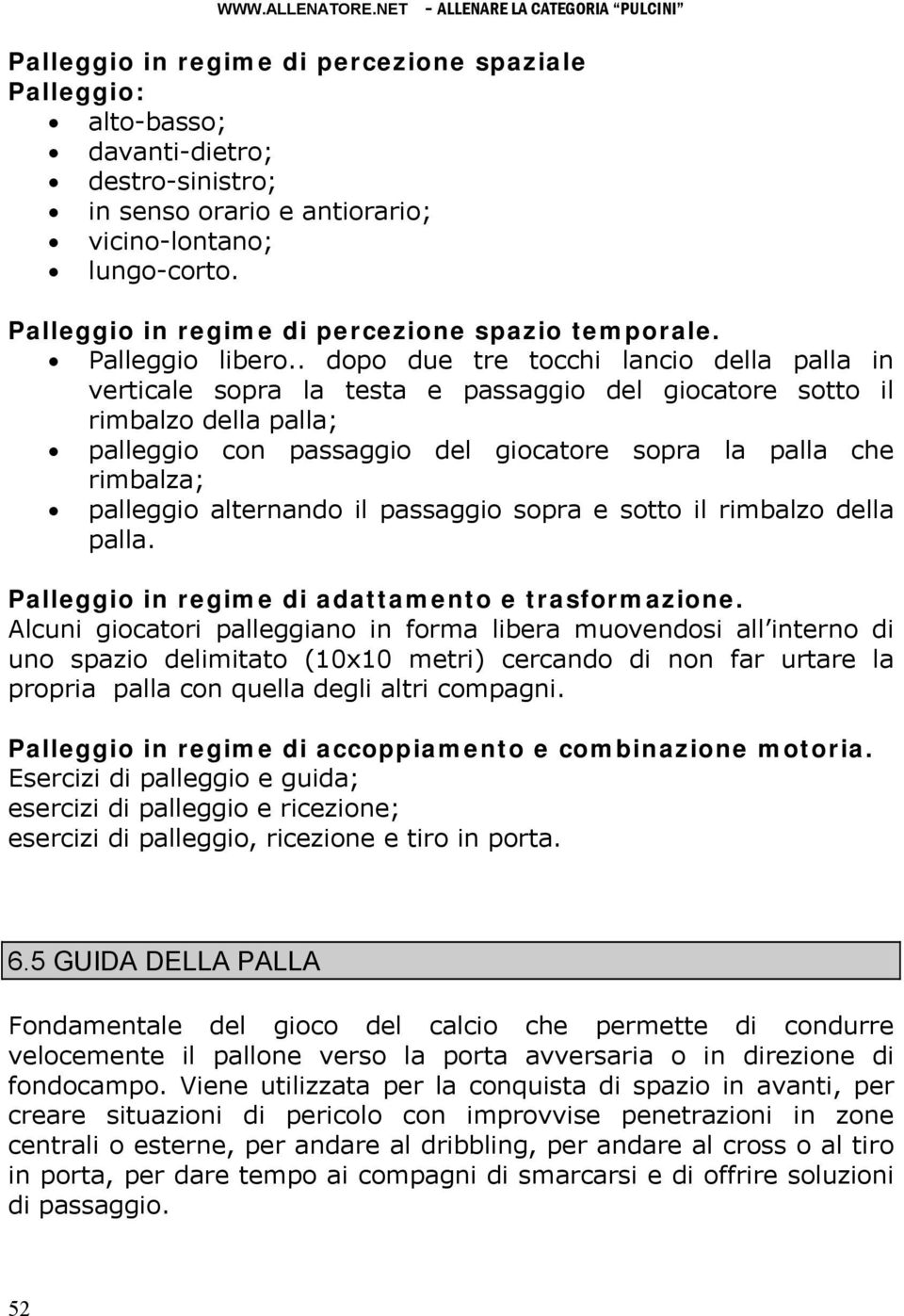 . dopo due tre tocchi lancio della palla in verticale sopra la testa e passaggio del giocatore sotto il rimbalzo della palla; palleggio con passaggio del giocatore sopra la palla che rimbalza;