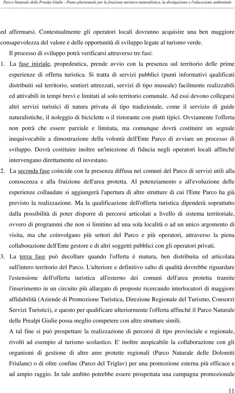 Si tratta di servizi pubblici (punti informativi qualificati distribuiti sul territorio, sentieri attrezzati, servizi di tipo museale) facilmente realizzabili ed attivabili in tempi brevi e limitati