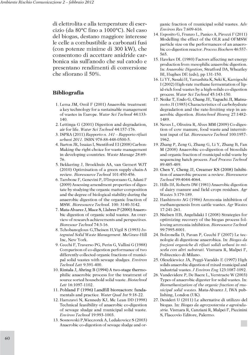 presentano rendimenti di conversione che sfiorano il 50%. Bibliografia 1. Lema JM, Omil F (2001) Anaerobic treatment: a key technology for a sustainable management of wastes in Europe.