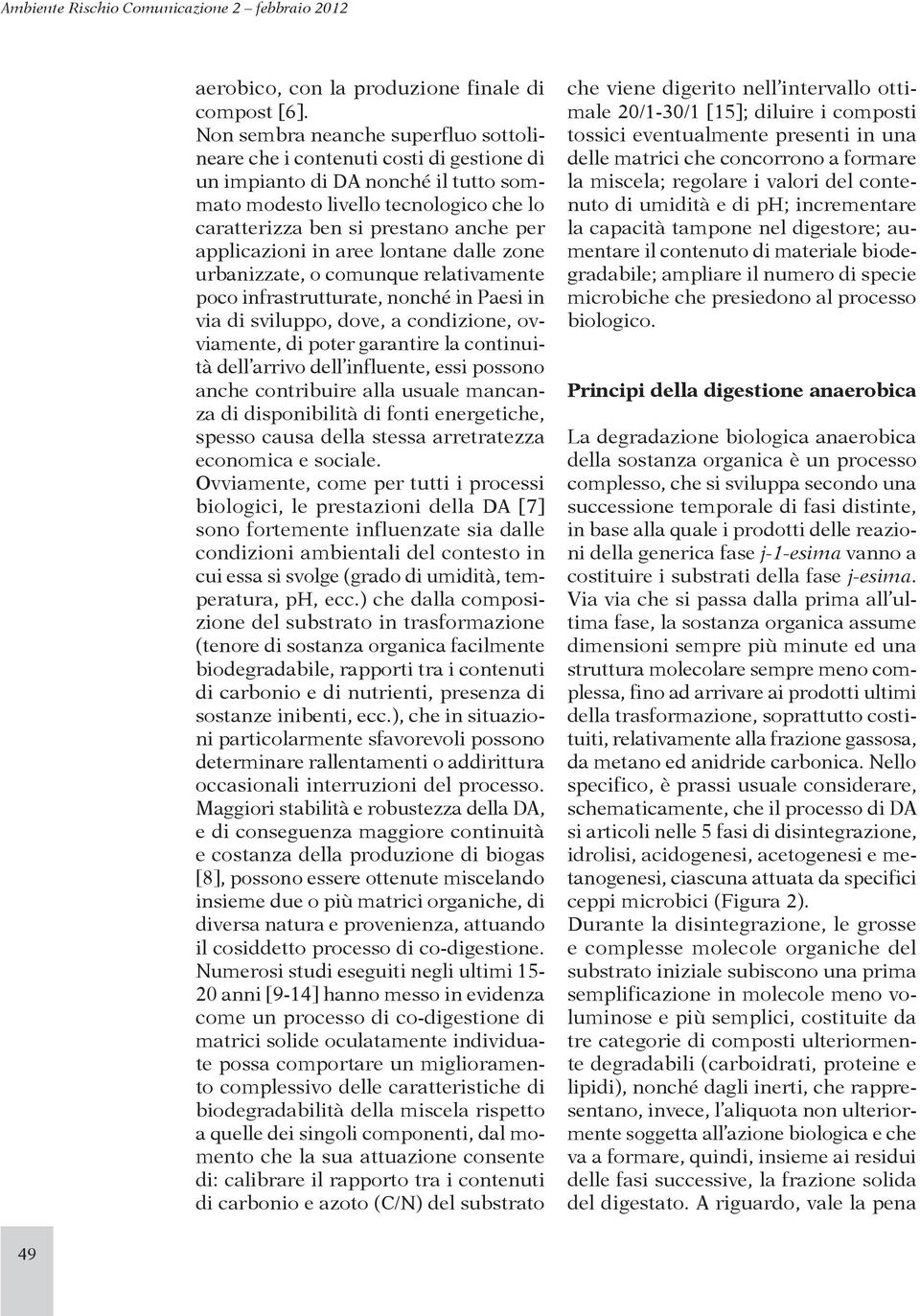 applicazioni in aree lontane dalle zone urbanizzate, o comunque relativamente poco infrastrutturate, nonché in Paesi in via di sviluppo, dove, a condizione, ovviamente, di poter garantire la