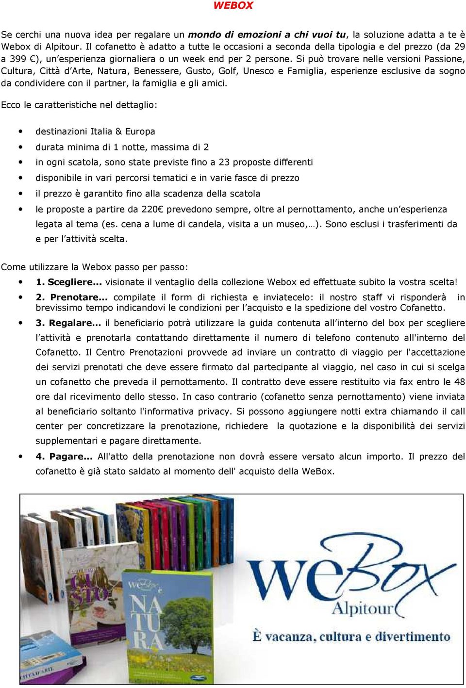 Si può trovare nelle versioni Passione, Cultura, Città d Arte, Natura, Benessere, Gusto, Golf, Unesco e Famiglia, esperienze esclusive da sogno da condividere con il partner, la famiglia e gli amici.