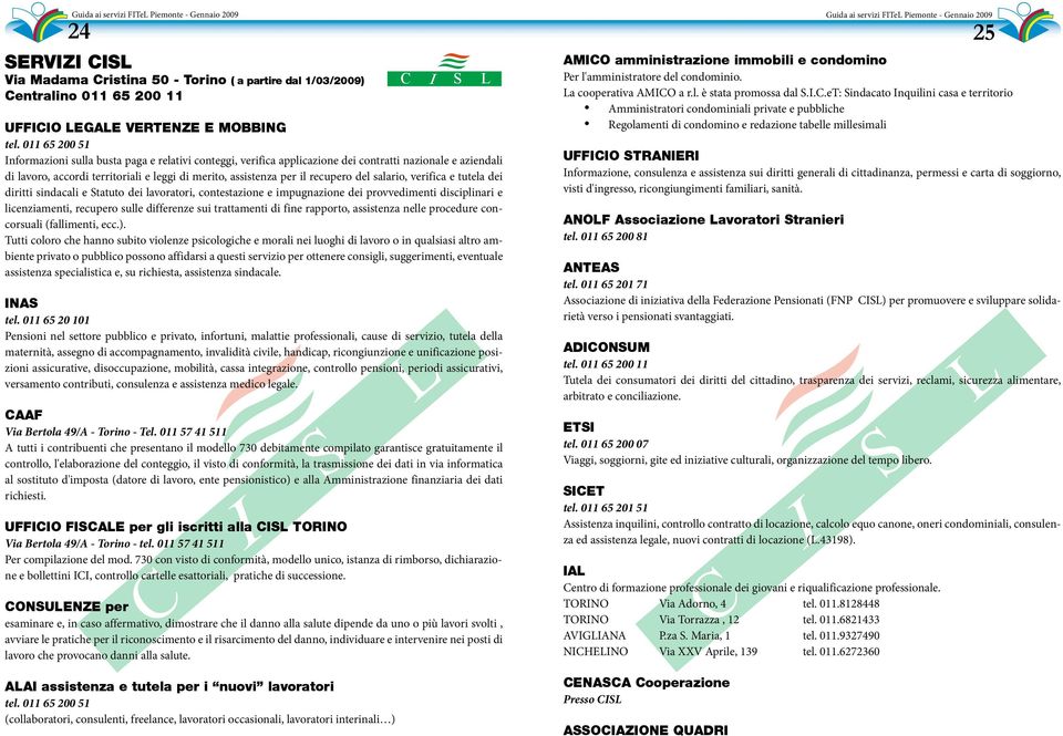 011 65 200 51 Informazioni sulla busta paga e relativi conteggi, verifica applicazione dei contratti nazionale e aziendali di lavoro, accordi territoriali e leggi di merito, assistenza per il