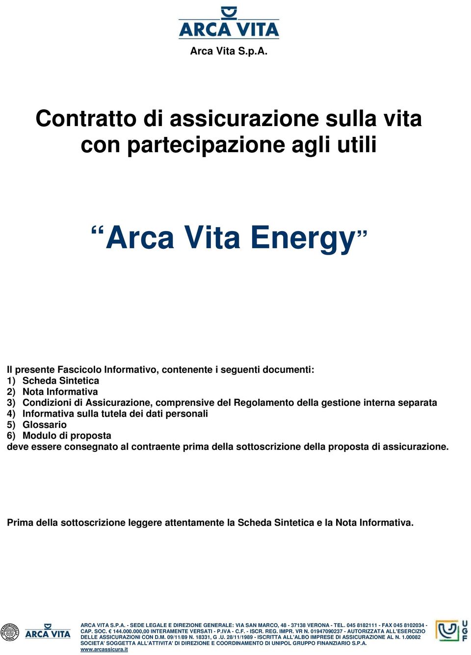 consegnato al contraente prima della sottoscrizione della proposta di assicurazione. Prima della sottoscrizione leggere attentamente la Scheda Sintetica e la Nota Informativa. AR