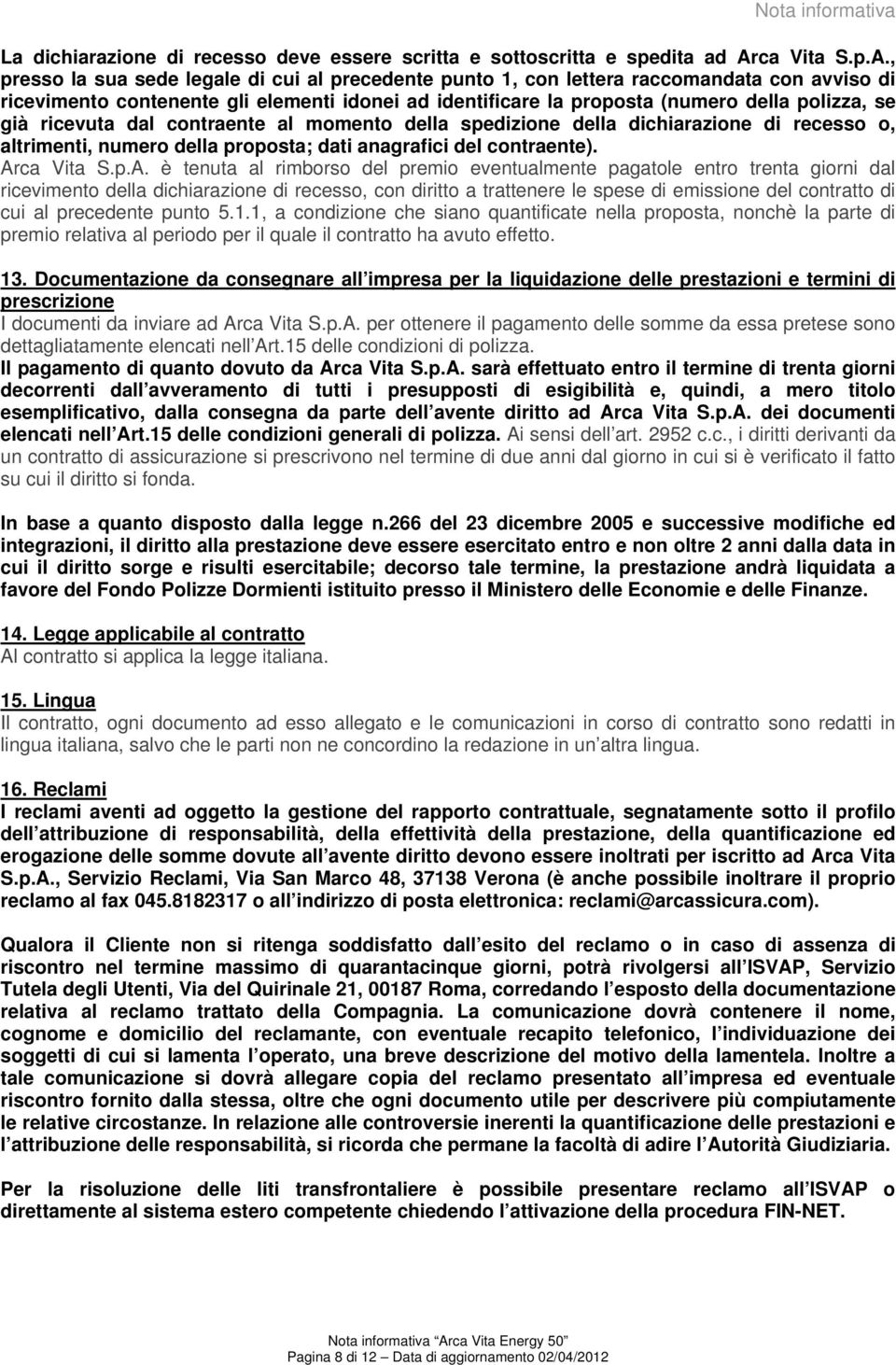 , presso la sua sede legale di cui al precedente punto 1, con lettera raccomandata con avviso di ricevimento contenente gli elementi idonei ad identificare la proposta (numero della polizza, se già