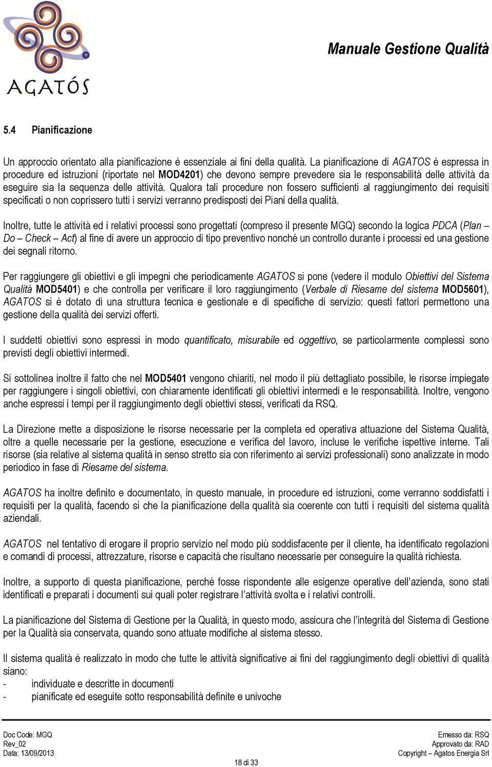 Qualora tali procedure non fossero sufficienti al raggiungimento dei requisiti specificati o non coprissero tutti i servizi verranno predisposti dei Piani della qualità.