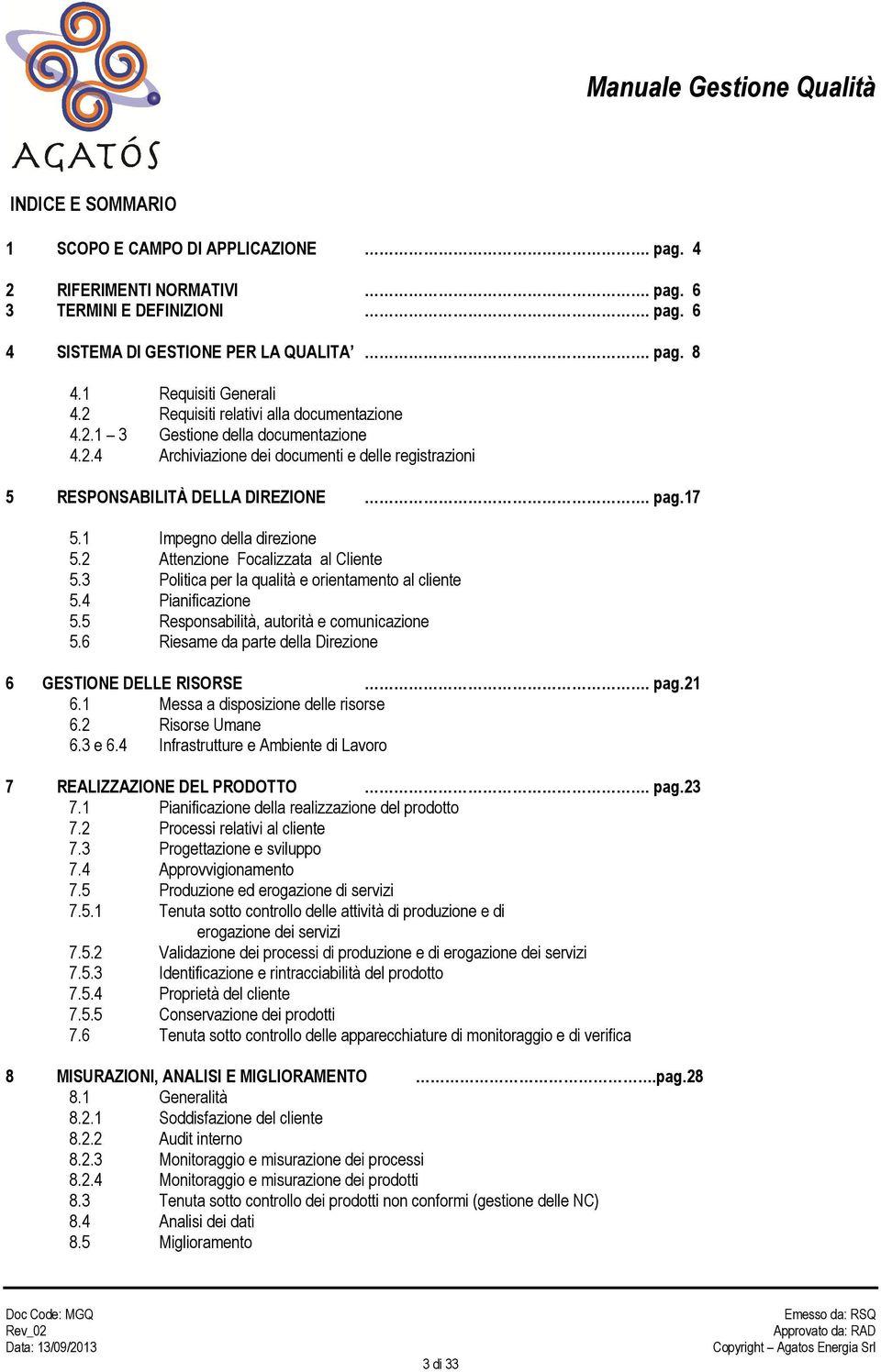 1 Impegno della direzione 5.2 Attenzione Focalizzata al Cliente 5.3 Politica per la qualità e orientamento al cliente 5.4 Pianificazione 5.5 Responsabilità, autorità e comunicazione 5.