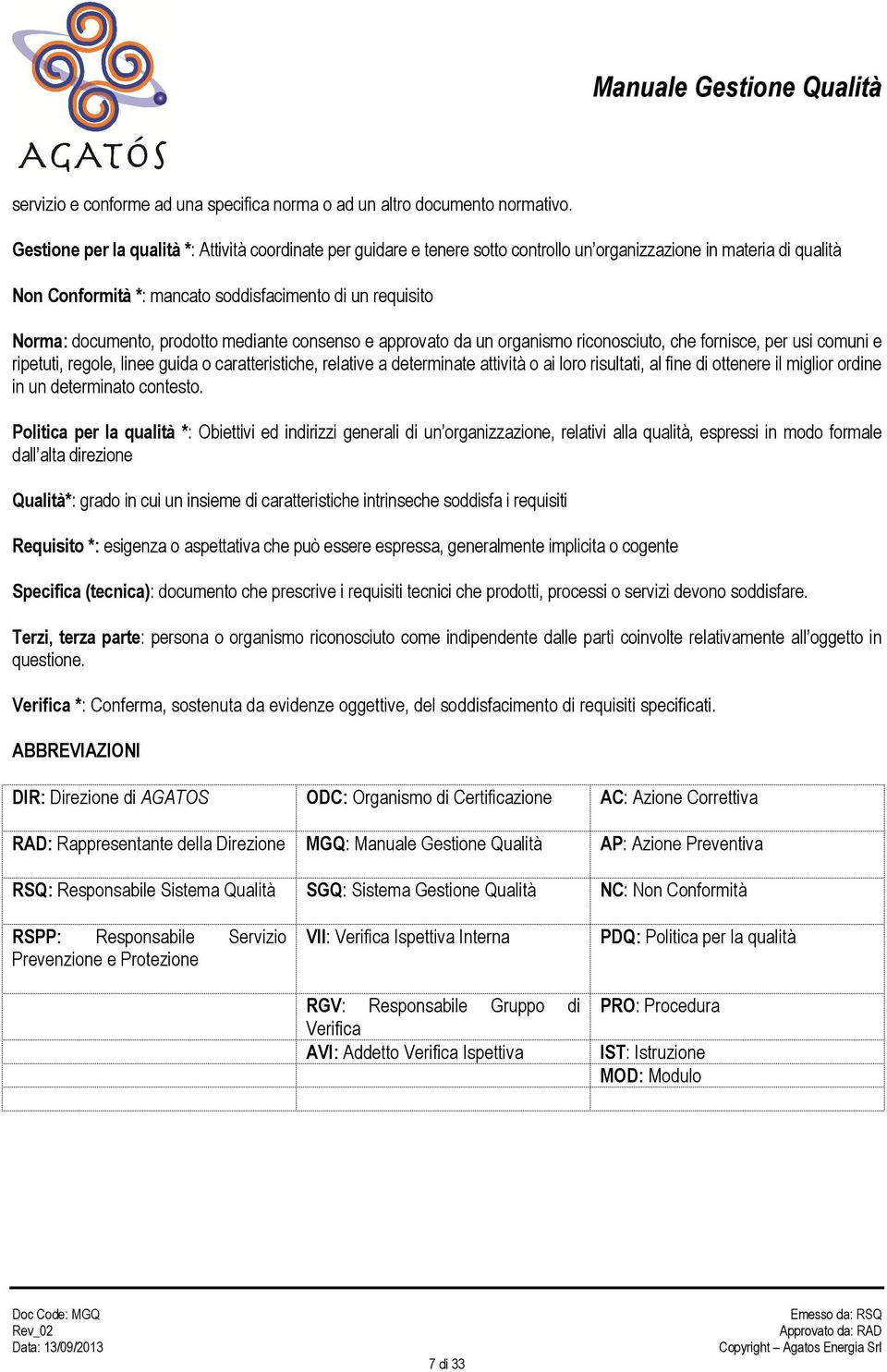 prodotto mediante consenso e approvato da un organismo riconosciuto, che fornisce, per usi comuni e ripetuti, regole, linee guida o caratteristiche, relative a determinate attività o ai loro