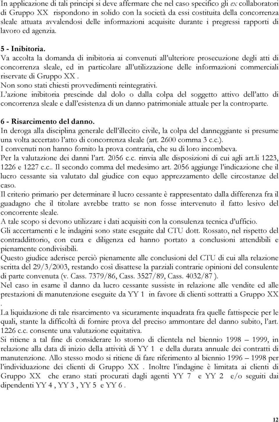 Va accolta la domanda di inibitoria ai convenuti all ulteriore prosecuzione degli atti di concorrenza sleale, ed in particolare all utilizzazione delle informazioni commerciali riservate di Gruppo XX.