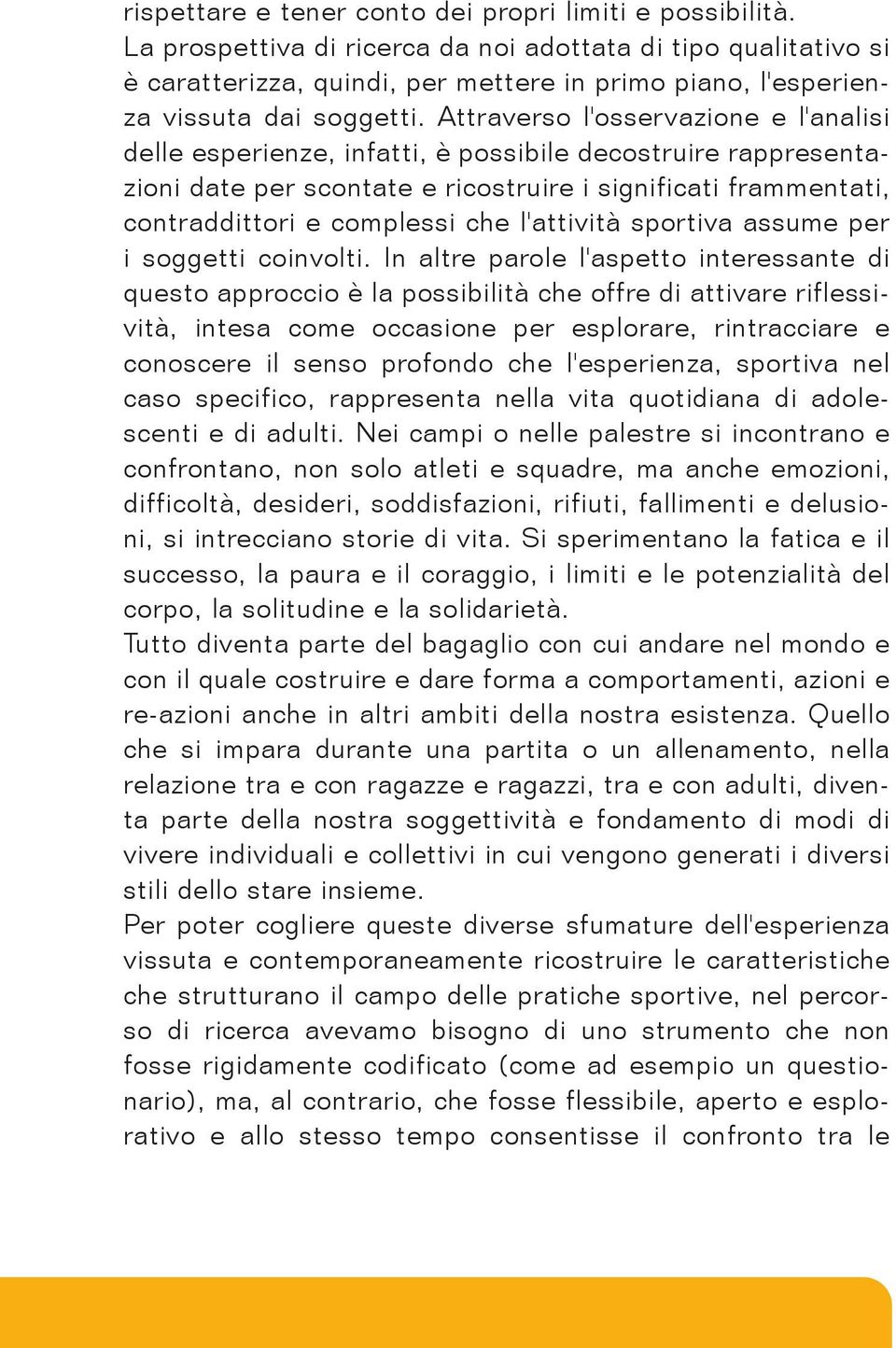 Attraverso l'osservazione e l'analisi delle esperienze, infatti, è possibile decostruire rappresentazioni date per scontate e ricostruire i significati frammentati, contraddittori e complessi che