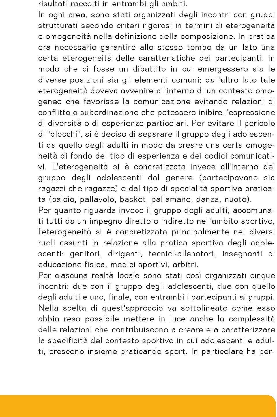 In pratica era necessario garantire allo stesso tempo da un lato una certa eterogeneità delle caratteristiche dei partecipanti, in modo che ci fosse un dibattito in cui emergessero sia le diverse