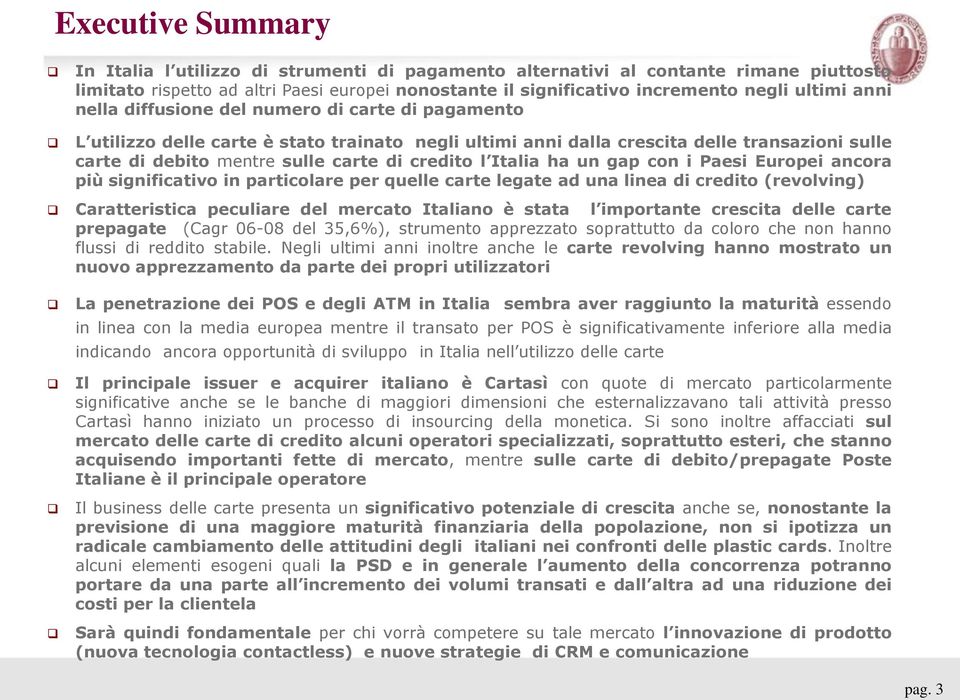 Italia ha un gap con i Paesi Europei ancora più significativo in particolare per quelle carte legate ad una linea di credito (revolving) Caratteristica peculiare del mercato Italiano è stata l