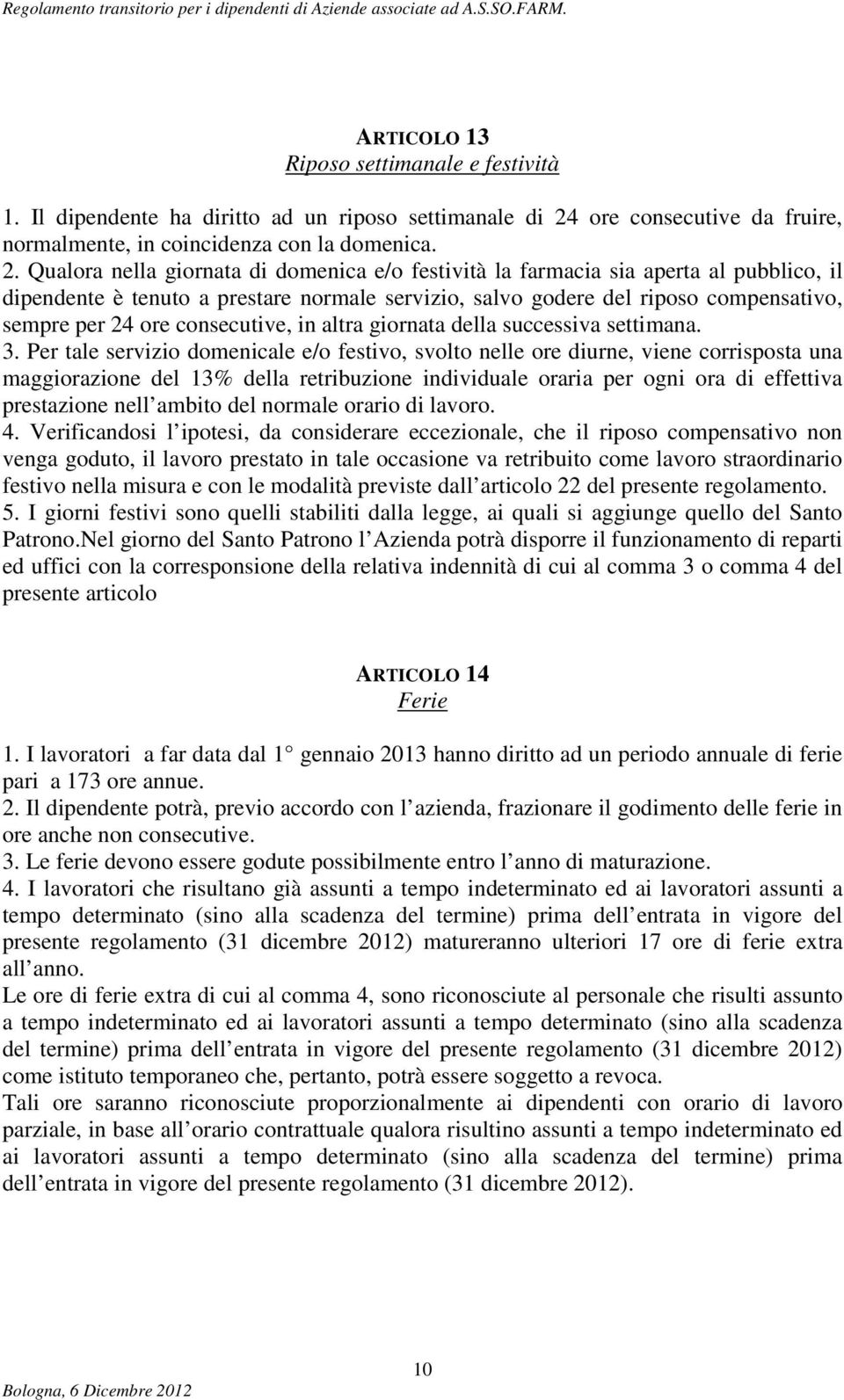 Qualora nella giornata di domenica e/o festività la farmacia sia aperta al pubblico, il dipendente è tenuto a prestare normale servizio, salvo godere del riposo compensativo, sempre per 24 ore