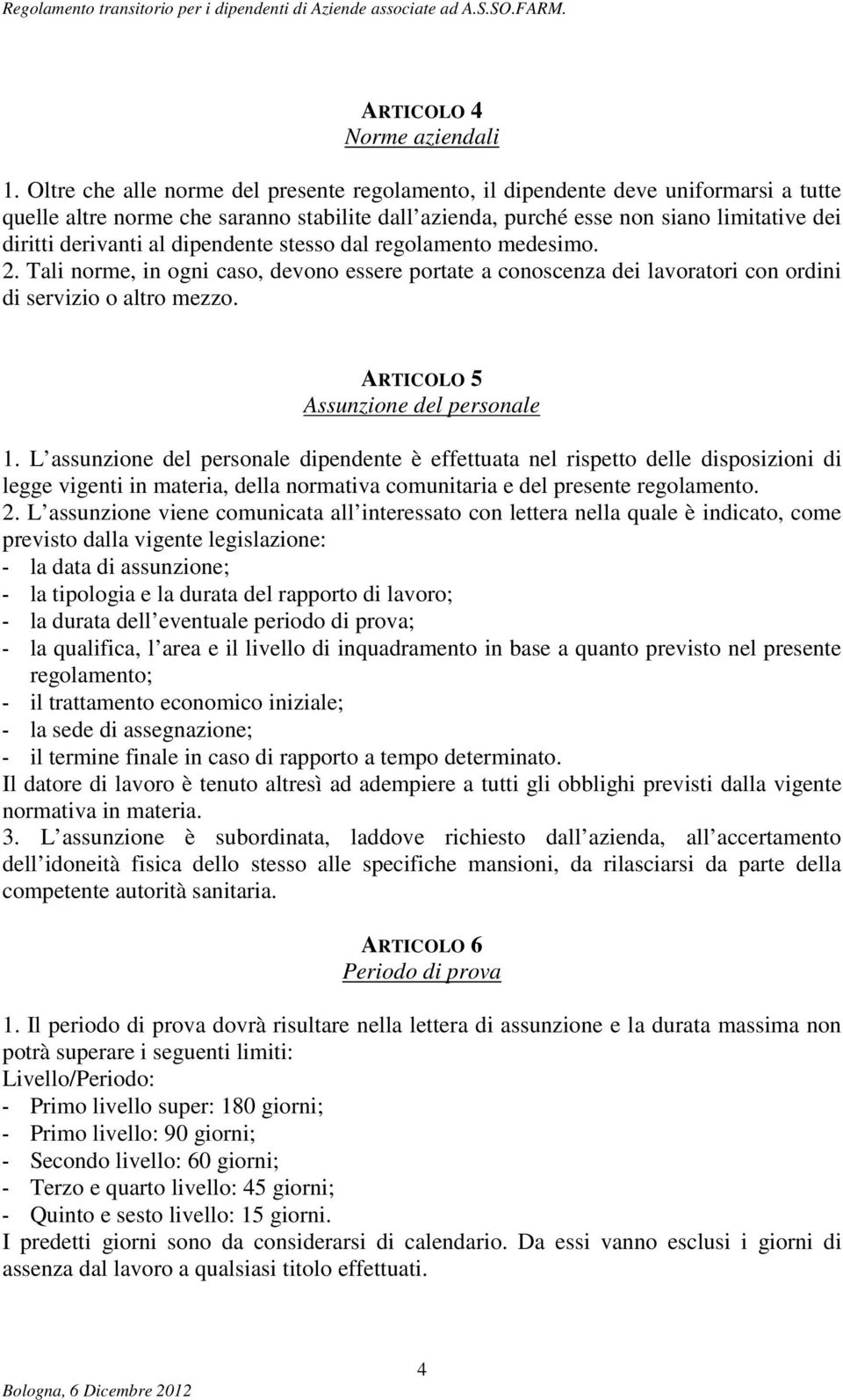 dipendente stesso dal regolamento medesimo. 2. Tali norme, in ogni caso, devono essere portate a conoscenza dei lavoratori con ordini di servizio o altro mezzo. ARTICOLO 5 Assunzione del personale 1.