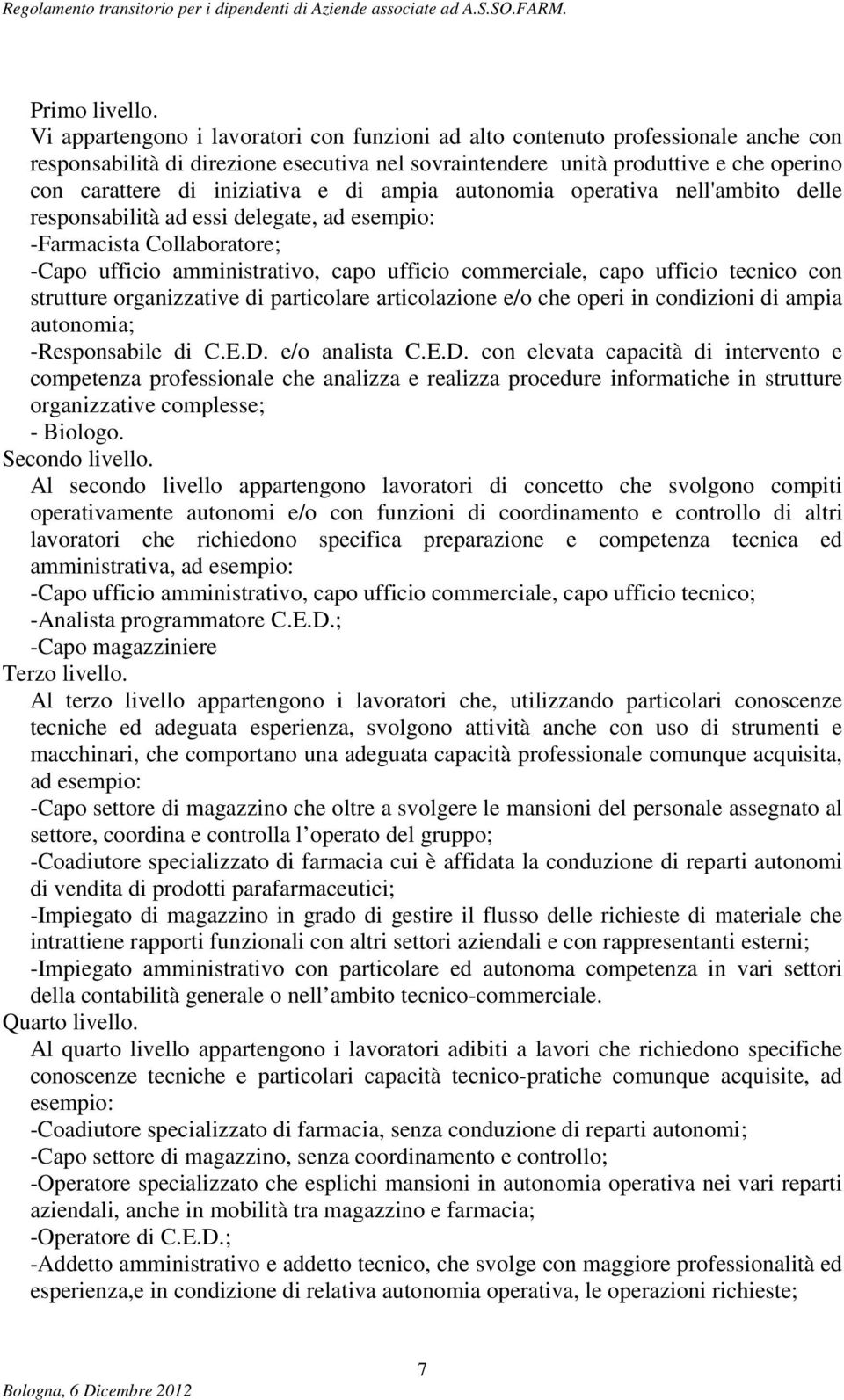 e di ampia autonomia operativa nell'ambito delle responsabilità ad essi delegate, ad esempio: -Farmacista Collaboratore; -Capo ufficio amministrativo, capo ufficio commerciale, capo ufficio tecnico