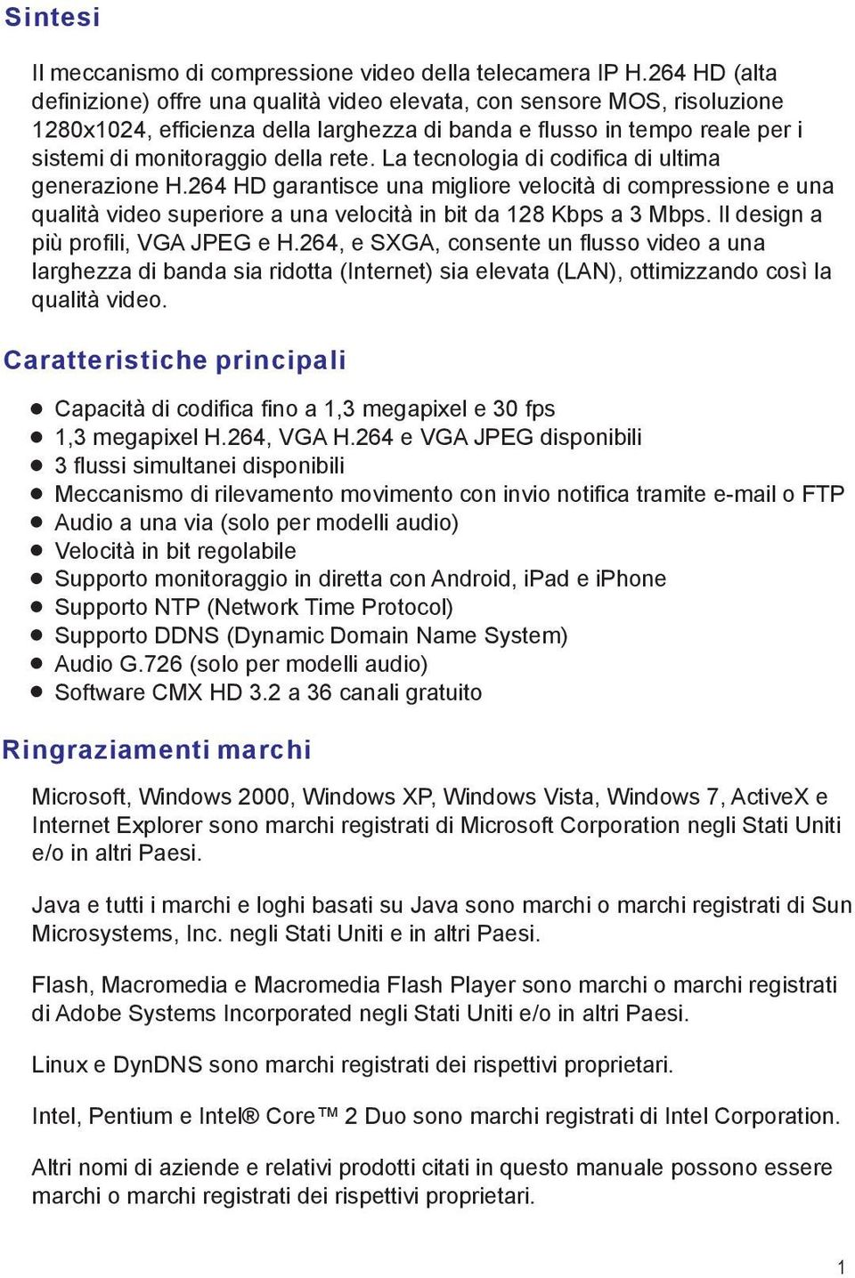 La tecnologia di codifica di ultima generazione H.264 HD garantisce una migliore velocità di compressione e una qualità video superiore a una velocità in bit da 128 Kbps a 3 Mbps.