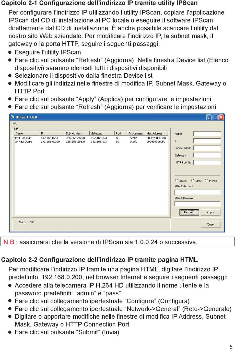 Per modificare l indirizzo IP, la subnet mask, il gateway o la porta HTTP, seguire i seguenti passaggi: Eseguire l utility IPScan Fare clic sul pulsante Refresh (Aggiorna).