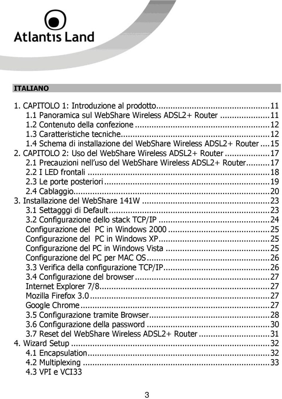 1 Precauzioni nell uso del WebShare Wireless ADSL2+ Router... 17 2.2 I LED frontali... 18 2.3 Le porte posteriori... 19 2.4 Cablaggio... 20 3. Installazione del WebShare 141W... 23 3.