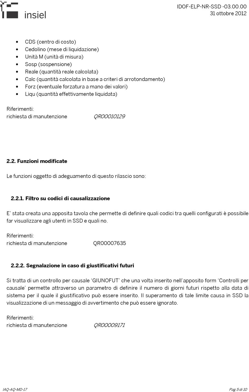 129 2.2. Funzioni modificate Le funzioni oggetto di adeguamento di questo rilascio sono: 2.2.1. Filtro su codici di causalizzazione E stata creata una apposita tavola che permette di definire quali codici tra quelli configurati è possibile far visualizzare agli utenti in SSD e quali no.