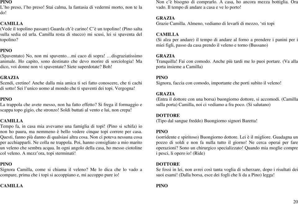 Ma dico, voi donne non vi spaventate? Siete superdotate? Boh! Scendi, cretino! Anche dalla mia amica ti sei fatto conoscere, che ti cachi di sotto! Sei l unico uomo al mondo che ti spaventi dei topi.