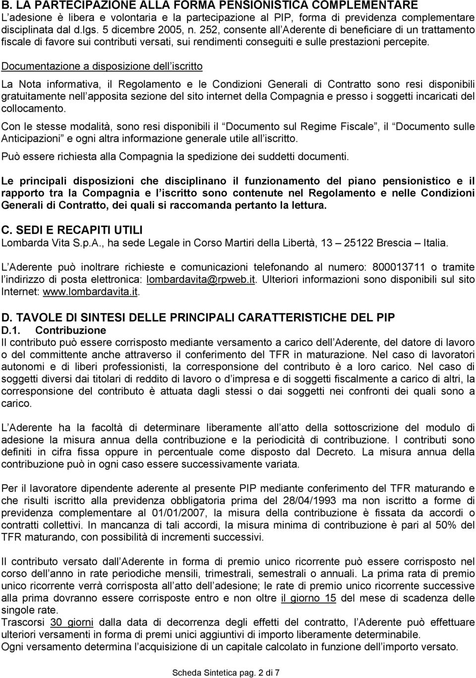 Documentazione a disposizione dell iscritto La Nota informativa, il Regolamento e le Condizioni Generali di Contratto sono resi disponibili gratuitamente nell apposita sezione del sito internet della