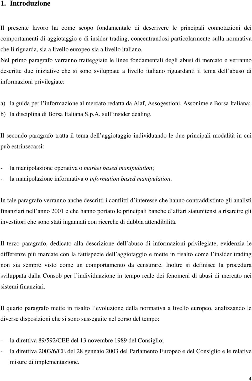 Nel primo paragrafo verranno tratteggiate le linee fondamentali degli abusi di mercato e verranno descritte due iniziative che si sono sviluppate a livello italiano riguardanti il tema dell abuso di