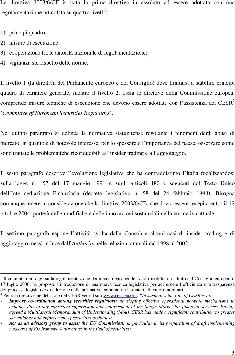 Il livello 1 (la direttiva del Parlamento europeo e del Consiglio) deve limitarsi a stabilire principi quadro di carattere generale, mentre il livello 2, ossia le direttive della Commissione europea,