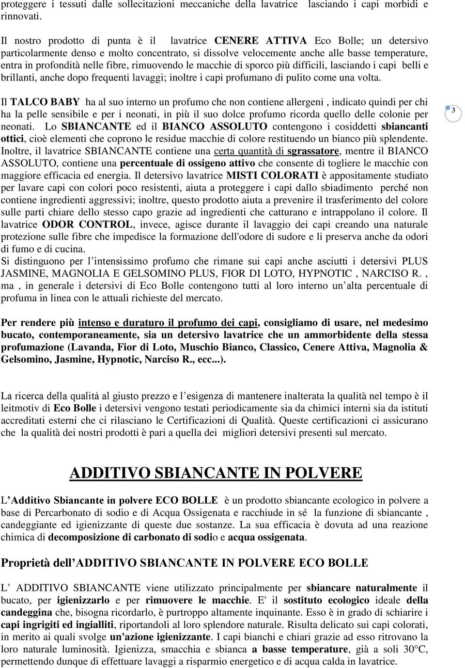 nelle fibre, rimuovendo le macchie di sporco più difficili, lasciando i capi belli e brillanti, anche dopo frequenti lavaggi; inoltre i capi profumano di pulito come una volta.