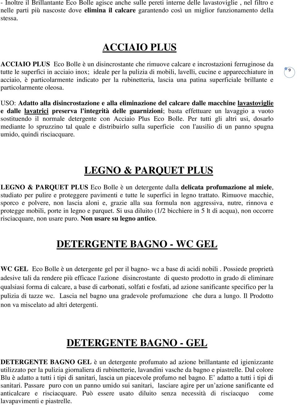 ACCIAIO PLUS ACCIAIO PLUS Eco Bolle è un disincrostante che rimuove calcare e incrostazioni ferruginose da tutte le superfici in acciaio inox; ideale per la pulizia di mobili, lavelli, cucine e