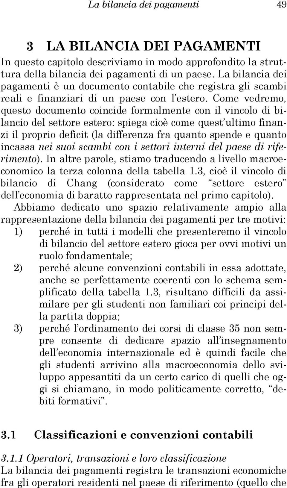 Come vedremo, questo documento coincide formalmente con il vincolo di bilancio del settore estero: spiega cioè come quest ultimo finanzi il proprio deficit (la differenza fra quanto spende e quanto