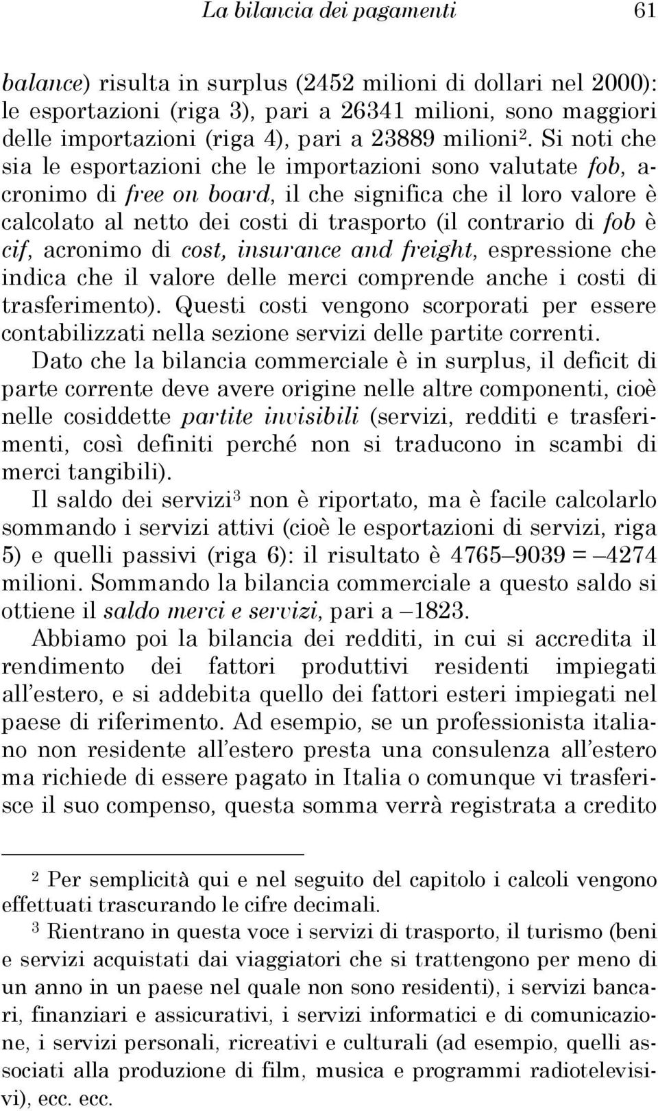 Si noti che sia le esportazioni che le importazioni sono valutate fob, a- cronimo di free on board, il che significa che il loro valore è calcolato al netto dei costi di trasporto (il contrario di