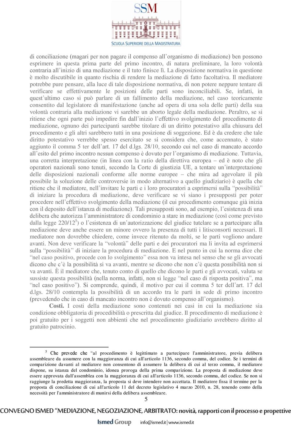 Il mediatore potrebbe pure pensare, alla luce di tale disposizione normativa, di non potere neppure tentare di verificare se effettivamente le posizioni delle parti sono inconciliabili.