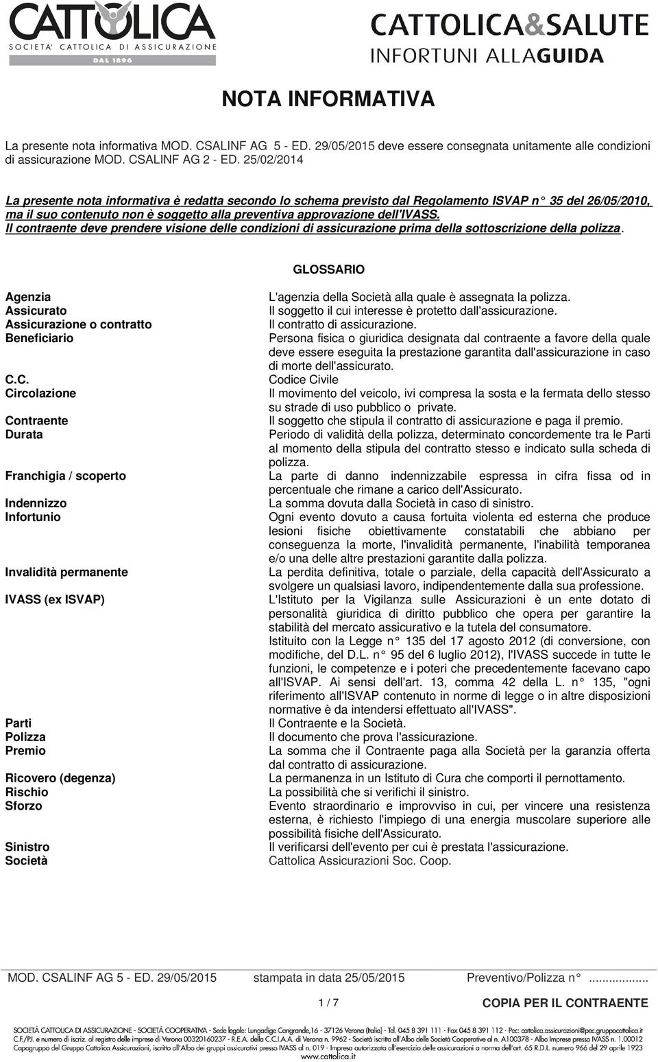 Il contraente deve prendere visione delle condizioni di assicurazione prima della sottoscrizione della polizza. GLOSSARIO Agenzia L'agenzia della Società alla quale è assegnata la polizza.