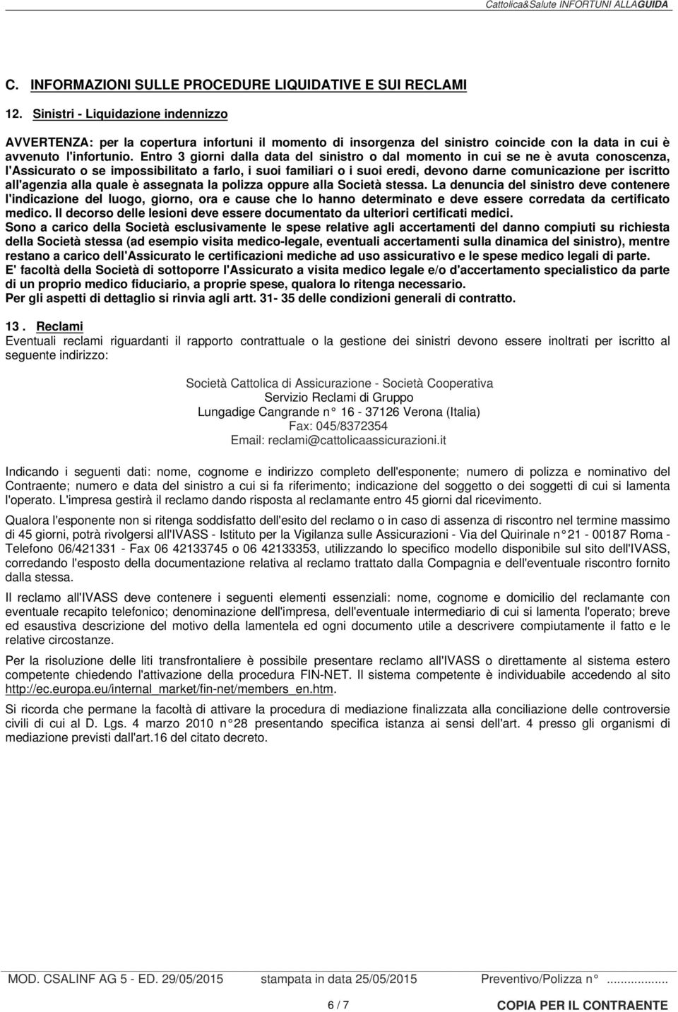 Entro 3 giorni dalla data del sinistro o dal momento in cui se ne è avuta conoscenza, l'assicurato o se impossibilitato a farlo, i suoi familiari o i suoi eredi, devono darne comunicazione per