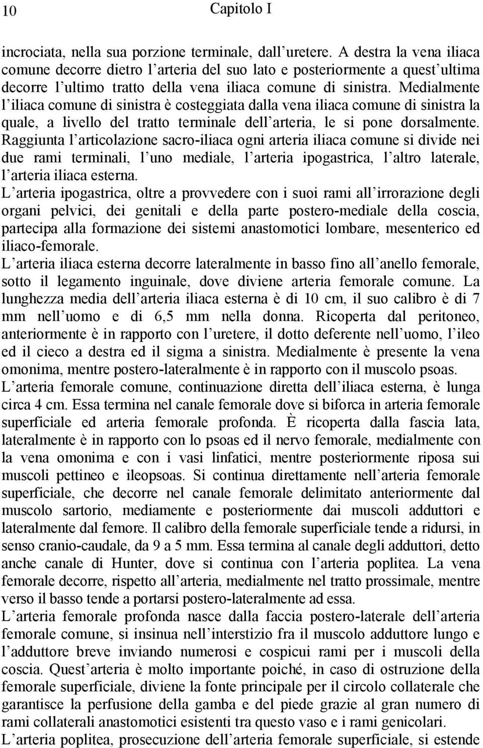 Medialmente l iliaca comune di sinistra è costeggiata dalla vena iliaca comune di sinistra la quale, a livello del tratto terminale dell arteria, le si pone dorsalmente.